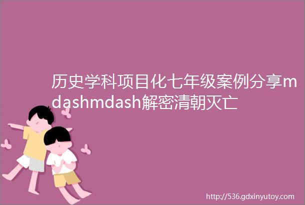 历史学科项目化七年级案例分享mdashmdash解密清朝灭亡的历史谜团