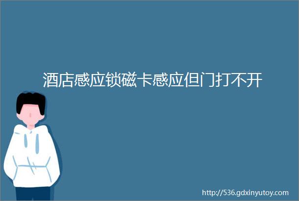 酒店感应锁磁卡感应但门打不开